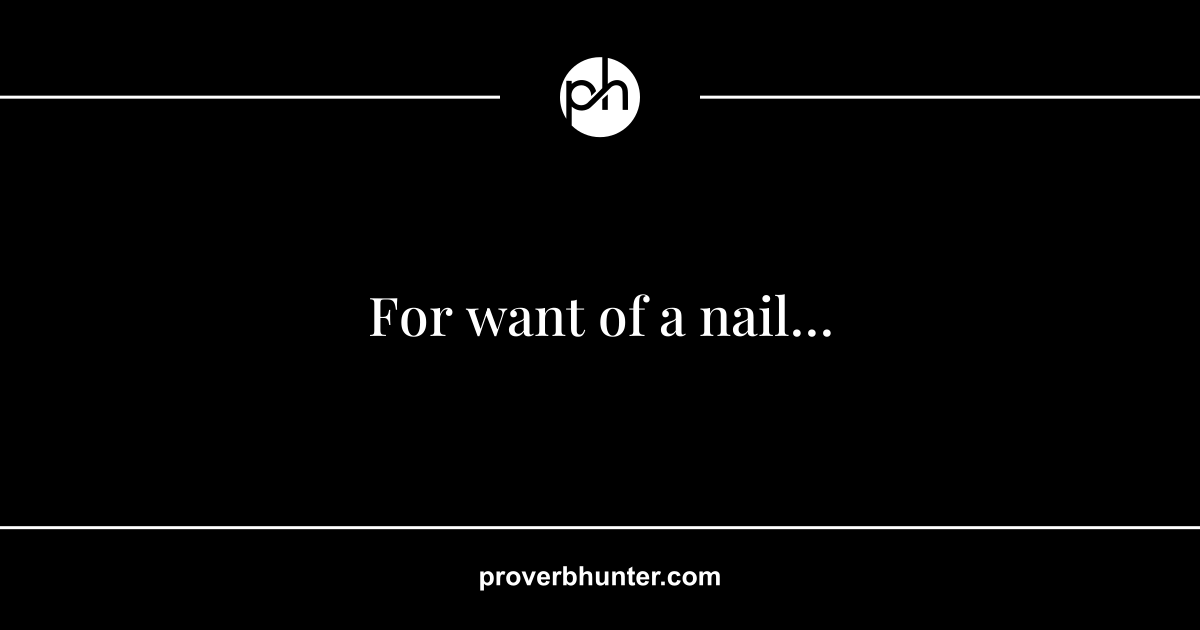 For the want of a nail, the shoe was lose;... - Quote